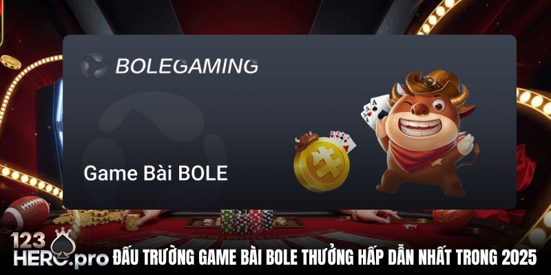 Đấu Trường Game Bài Bole Thưởng Hấp Dẫn Nhất Trong 2025