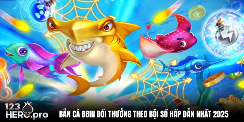 Bắn Cá BBIN Đổi Thưởng Theo Bội Số Hấp Dẫn Nhất 2025