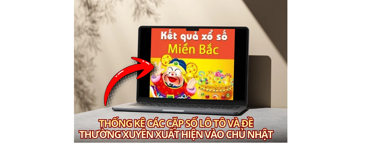 Thống kê các cặp số lô tô và đề thường xuyên xuất hiện vào chủ nhật
